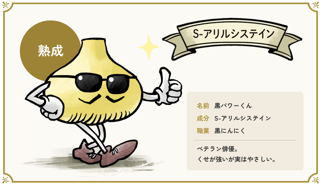 なまえ：黒パワーくん　せいぶん：S-アリルシステイン　しょくぎょう：黒にんにく　はいゆう。くせが強いが　じつはやさしい。