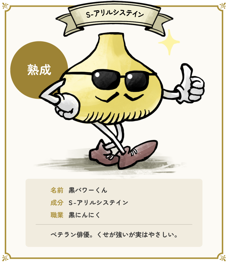 なまえ：黒パワーくん　せいぶん：S-アリルシステイン　しょくぎょう：黒にんにく　はいゆう。くせが強いが　じつはやさしい。